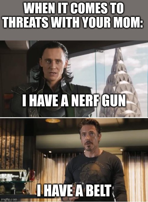 *Grabs Belt* | WHEN IT COMES TO THREATS WITH YOUR MOM:; I HAVE A NERF GUN; I HAVE A BELT | image tagged in loki | made w/ Imgflip meme maker