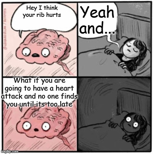 Um. | Yeah and... Hey I think your rib hurts; What if you are going to have a heart attack and no one finds you until its too late | image tagged in brain before sleep | made w/ Imgflip meme maker