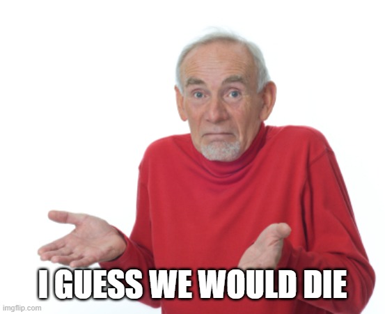 Guess I'll die  | I GUESS WE WOULD DIE | image tagged in guess i'll die | made w/ Imgflip meme maker