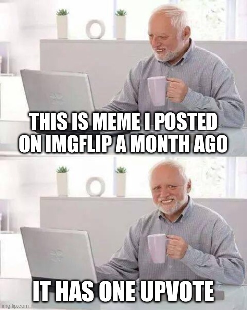Hide the Pain Harold Meme | THIS IS MEME I POSTED ON IMGFLIP A MONTH AGO; IT HAS ONE UPVOTE | image tagged in memes,hide the pain harold | made w/ Imgflip meme maker