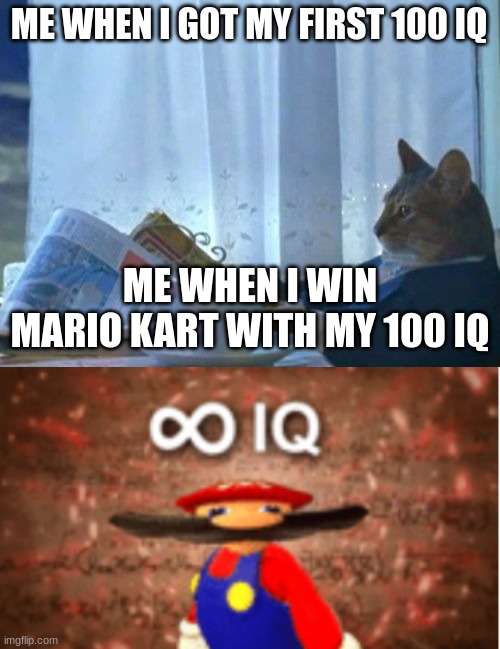 my iq wants more | ME WHEN I GOT MY FIRST 100 IQ; ME WHEN I WIN MARIO KART WITH MY 100 IQ | image tagged in memes,i should buy a boat cat,infinite iq | made w/ Imgflip meme maker