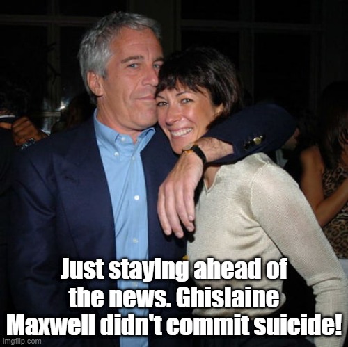 Not suicide | Just staying ahead of the news. Ghislaine Maxwell didn't commit suicide! | image tagged in ghislaine maxwell didn t kill herself | made w/ Imgflip meme maker