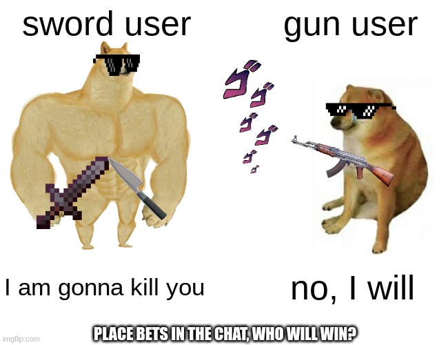Buff Doge vs. Cheems | sword user; gun user; I am gonna kill you; no, I will; PLACE BETS IN THE CHAT, WHO WILL WIN? | image tagged in memes,buff doge vs cheems | made w/ Imgflip meme maker