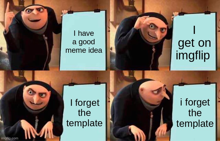 Me after a long day of school | I have a good meme idea; I get on imgflip; I forget the template; i forget the template | image tagged in memes,gru's plan | made w/ Imgflip meme maker