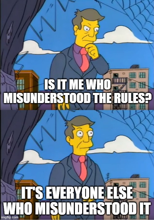 Skinner Out Of Touch | IS IT ME WHO MISUNDERSTOOD THE RULES? IT'S EVERYONE ELSE WHO MISUNDERSTOOD IT | image tagged in skinner out of touch | made w/ Imgflip meme maker