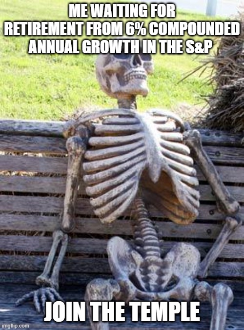 Waiting Skeleton Meme | ME WAITING FOR RETIREMENT FROM 6% COMPOUNDED ANNUAL GROWTH IN THE S&P; JOIN THE TEMPLE | image tagged in memes,waiting skeleton | made w/ Imgflip meme maker