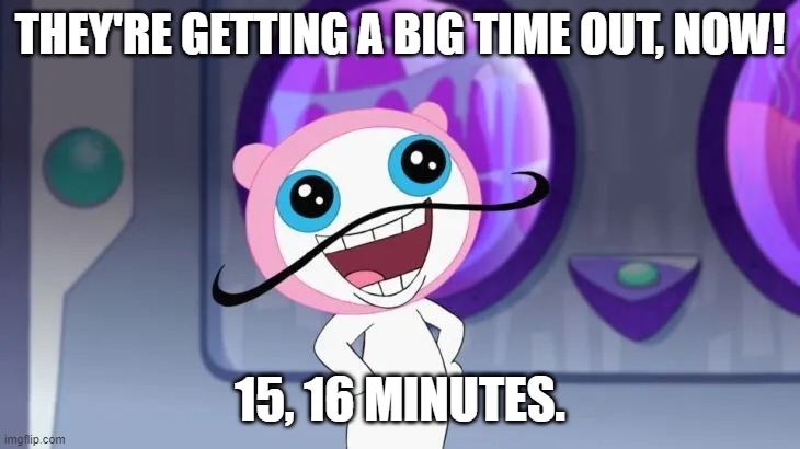 THEY'RE GETTING A BIG TIME OUT, NOW! 15, 16 MINUTES. | made w/ Imgflip meme maker