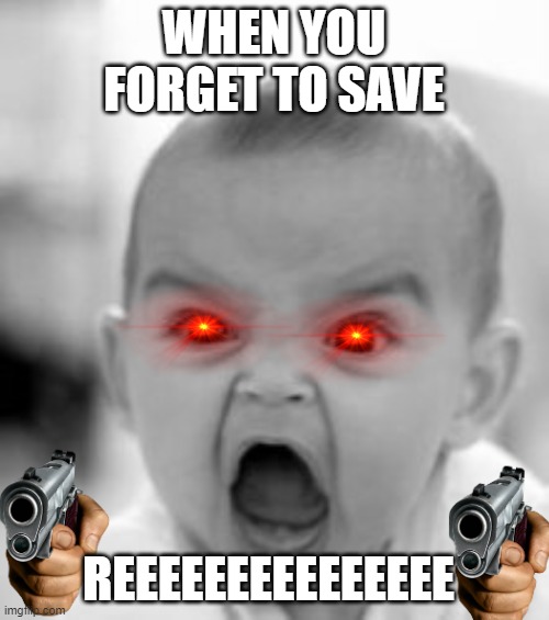 Target detected | WHEN YOU FORGET TO SAVE; REEEEEEEEEEEEEEE | image tagged in fun,funny memes,reeeeeeeeeeeeeeeeeeeeee | made w/ Imgflip meme maker