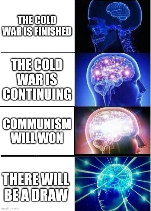 The crude true | THE COLD WAR IS FINISHED; THE COLD WAR IS CONTINUING; COMMUNISM WILL WON; THERE WILL BE A DRAW | image tagged in memes,expanding brain,meme,meme della storia | made w/ Imgflip meme maker