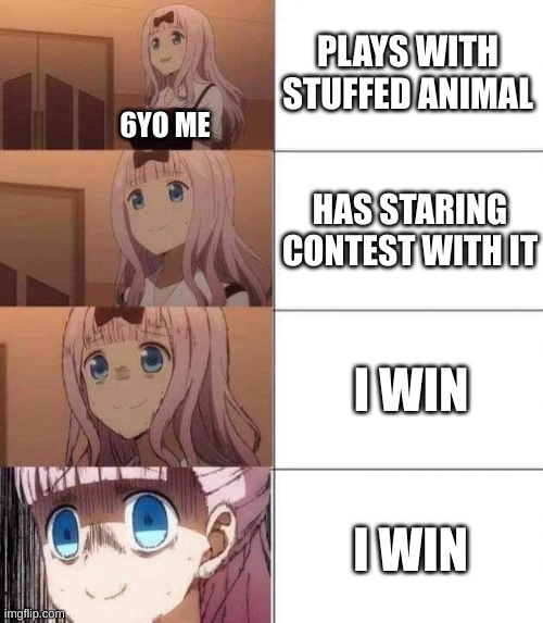 chika template | PLAYS WITH STUFFED ANIMAL; 6YO ME; HAS STARING CONTEST WITH IT; I WIN; I WIN | image tagged in chika template | made w/ Imgflip meme maker