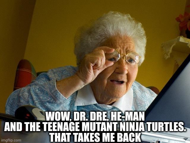 Grandma Finds The Internet Meme | WOW, DR. DRE, HE-MAN AND THE TEENAGE MUTANT NINJA TURTLES.
THAT TAKES ME BACK | image tagged in memes,grandma finds the internet | made w/ Imgflip meme maker