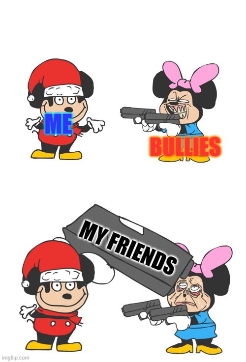 has this happened to you? | ME; BULLIES; MY FRIENDS | image tagged in mokey mouse | made w/ Imgflip meme maker