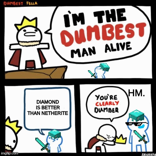 I'm the dumbest man alive | HM. DIAMOND IS BETTER THAN NETHERITE | image tagged in i'm the dumbest man alive | made w/ Imgflip meme maker