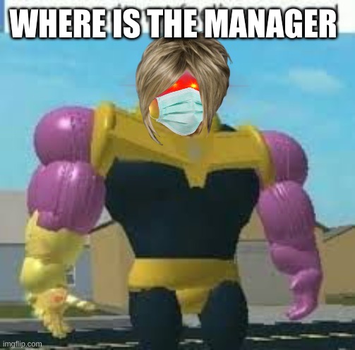 Roblox thanos | WHERE IS THE MANAGER | image tagged in roblox thanos | made w/ Imgflip meme maker