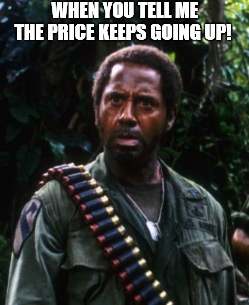 illusions | WHEN YOU TELL ME THE PRICE KEEPS GOING UP! | image tagged in tropic thunder you people,tropic thunder,robert downey jr tropic thunder | made w/ Imgflip meme maker