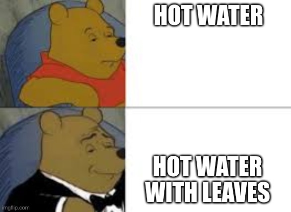 whinnie in tux | HOT WATER; HOT WATER WITH LEAVES | image tagged in whinnie in tux | made w/ Imgflip meme maker