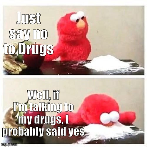 What class are you in right now? Comment below | Just say no to Drugs; Well, if I'm talking to my drugs, I probably said yes | image tagged in elmo cocaine | made w/ Imgflip meme maker