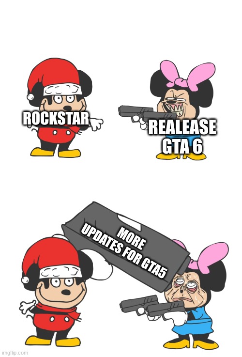 mokey mouse | ROCKSTAR; REALEASE GTA 6; MORE UPDATES FOR GTA5 | image tagged in mokey mouse | made w/ Imgflip meme maker