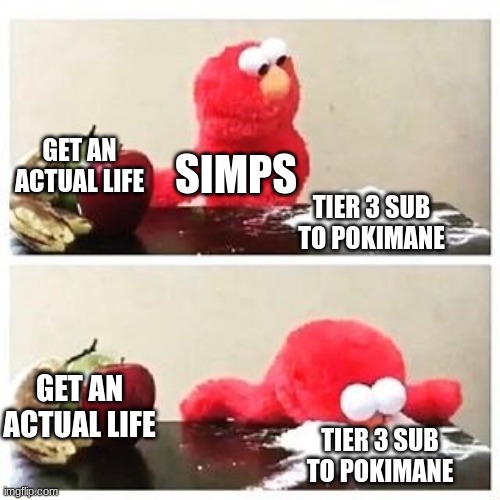 elmo cocaine | GET AN ACTUAL LIFE; SIMPS; TIER 3 SUB TO POKIMANE; GET AN ACTUAL LIFE; TIER 3 SUB TO POKIMANE | image tagged in elmo cocaine | made w/ Imgflip meme maker