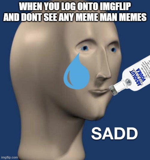 Image Title | WHEN YOU LOG ONTO IMGFLIP AND DONT SEE ANY MEME MAN MEMES | image tagged in sad meme man | made w/ Imgflip meme maker