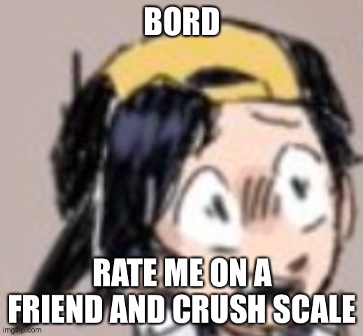 Scared Gold | BORD; RATE ME ON A FRIEND AND CRUSH SCALE | image tagged in scared gold | made w/ Imgflip meme maker