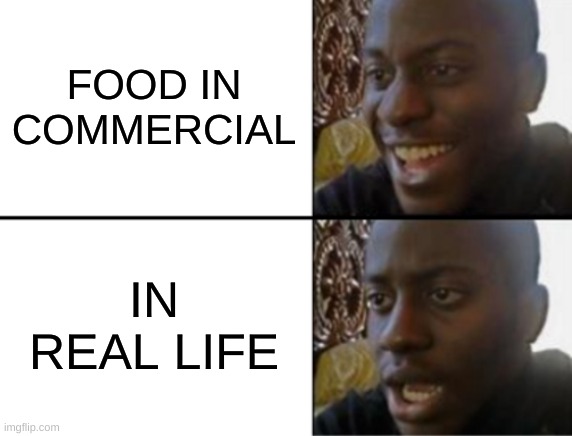 Oh yeah! Oh no... | FOOD IN COMMERCIAL IN REAL LIFE | image tagged in oh yeah oh no | made w/ Imgflip meme maker