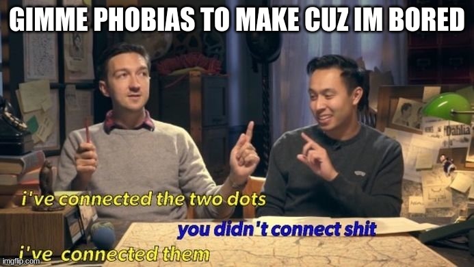 i've connected the two dots | GIMME PHOBIAS TO MAKE CUZ IM BORED | image tagged in i've connected the two dots | made w/ Imgflip meme maker