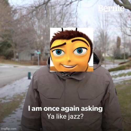 Bernie I Am Once Again Asking For Your Support Meme | Ya like jazz? | image tagged in memes,bernie i am once again asking for your support | made w/ Imgflip meme maker