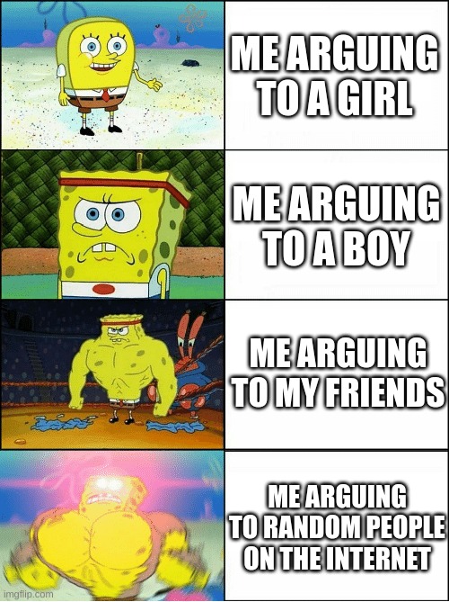 Me when I argue with | ME ARGUING TO A GIRL; ME ARGUING TO A BOY; ME ARGUING TO MY FRIENDS; ME ARGUING TO RANDOM PEOPLE ON THE INTERNET | image tagged in sponge finna commit muder | made w/ Imgflip meme maker