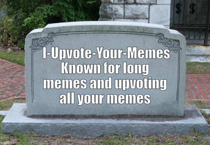 unfortunately they deleted :( | I-Upvote-Your-Memes; Known for long memes and upvoting all your memes | image tagged in gravestone | made w/ Imgflip meme maker