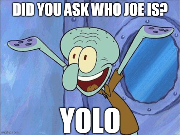 Squidward-Happy | DID YOU ASK WHO JOE IS? YOLO | image tagged in squidward-happy,don't ask who joe is,joe mama | made w/ Imgflip meme maker