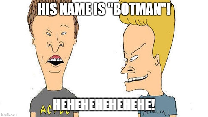 Beavis & Butthead |  HIS NAME IS "BOTMAN"! HEHEHEHEHEHEHE! | image tagged in beavis butthead | made w/ Imgflip meme maker