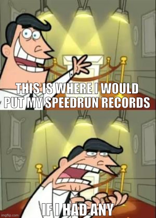 I have speedran before but it was just for fun | THIS IS WHERE I WOULD PUT MY SPEEDRUN RECORDS; IF I HAD ANY | image tagged in memes,this is where i'd put my trophy if i had one | made w/ Imgflip meme maker