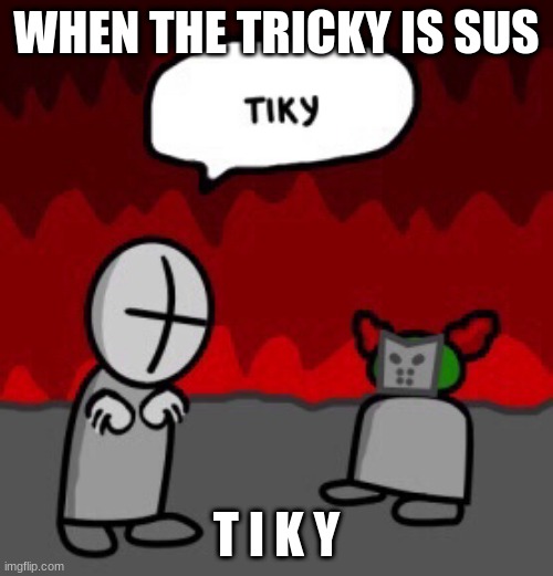 tiky | WHEN THE TRICKY IS SUS; T I K Y | image tagged in tiky | made w/ Imgflip meme maker
