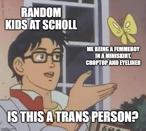 idk | RANDOM KIDS AT SCHOLL; ME BEING A FEMMEBOY IN A MINISKIRT, CROPTOP AND EYELINER; IS THIS A TRANS PERSON? | image tagged in memes,is this a pigeon | made w/ Imgflip meme maker