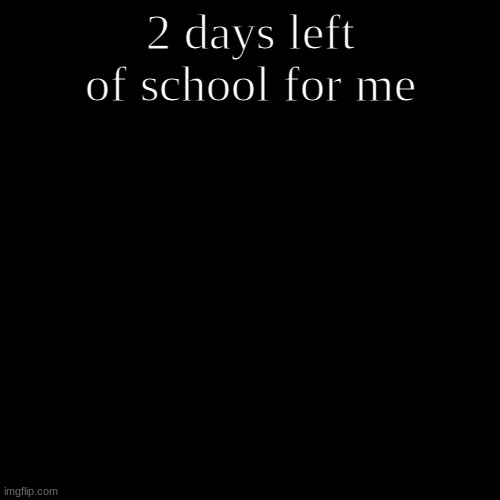 christmas break | 2 days left of school for me | image tagged in memes,blank transparent square | made w/ Imgflip meme maker