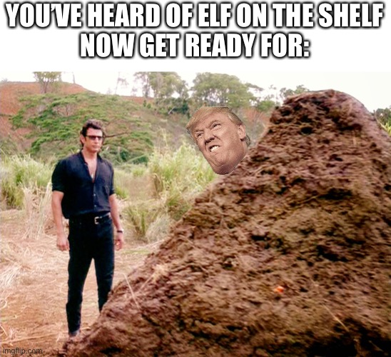 Trump on a Dump | YOU’VE HEARD OF ELF ON THE SHELF
NOW GET READY FOR: | image tagged in memes poop jurassic park | made w/ Imgflip meme maker