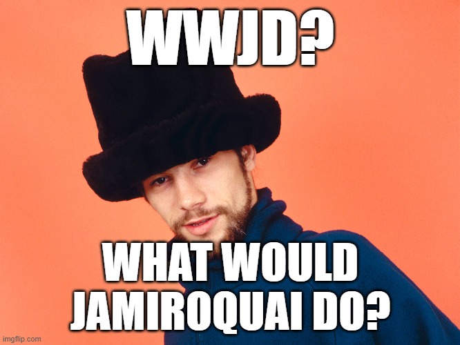 WWJD | WWJD? WHAT WOULD JAMIROQUAI DO? | image tagged in jamiroquai | made w/ Imgflip meme maker