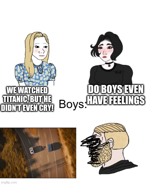 *saddest scene in the fast and furious franchise* | DO BOYS EVEN HAVE FEELINGS; WE WATCHED TITANIC, BUT HE DIDN'T EVEN CRY! | image tagged in boys girls | made w/ Imgflip meme maker