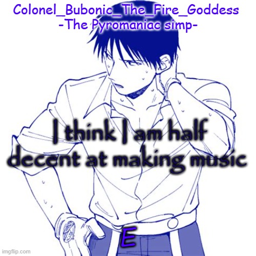 Haha another Roy temp Cry about it | I think I am half decent at making music; E | image tagged in haha another roy temp cry about it | made w/ Imgflip meme maker