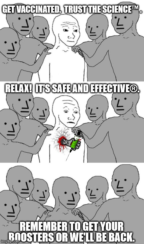 npc wojak conversion | GET VACCINATED.  TRUST THE SCIENCE™ . RELAX!  IT'S SAFE AND EFFECTIVE®. REMEMBER TO GET YOUR BOOSTERS OR WE'LL BE BACK. | image tagged in npc wojak conversion | made w/ Imgflip meme maker