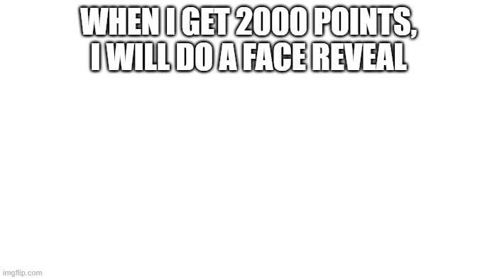 that's all for now, i promise | WHEN I GET 2000 POINTS, I WILL DO A FACE REVEAL | image tagged in transparent | made w/ Imgflip meme maker