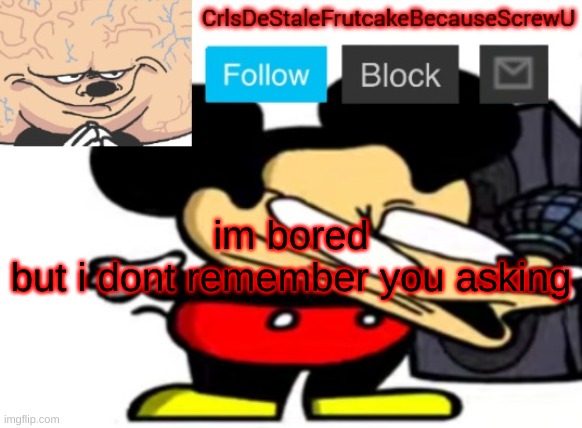aslong us | im bored
but i dont remember you asking | made w/ Imgflip meme maker