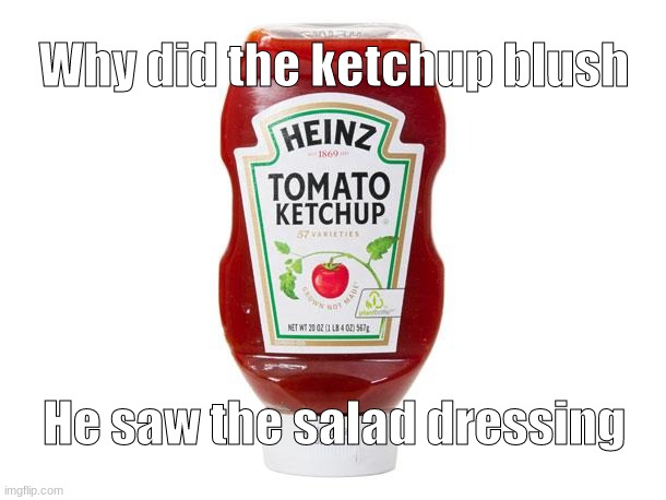 I'm in class, I'm so bored | Why did the ketchup blush; He saw the salad dressing | image tagged in ketchup | made w/ Imgflip meme maker