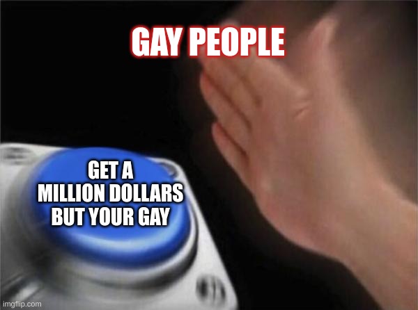 Blank Nut Button Meme | GAY PEOPLE; GET A MILLION DOLLARS BUT YOUR GAY | image tagged in memes,blank nut button | made w/ Imgflip meme maker