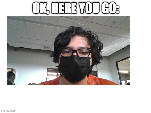 well here we are (fr last one) | OK, HERE YOU GO: | made w/ Imgflip meme maker