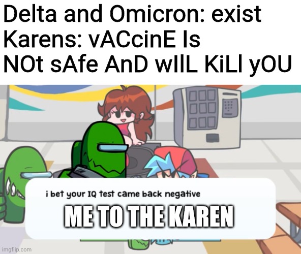 And the covid test went positive | Delta and Omicron: exist
Karens: vACcinE Is NOt sAfe AnD wIlL KiLl yOU; ME TO THE KAREN | image tagged in i bet your iq test came back negative,coronavirus,karens,antivax,human stupidity,memes | made w/ Imgflip meme maker