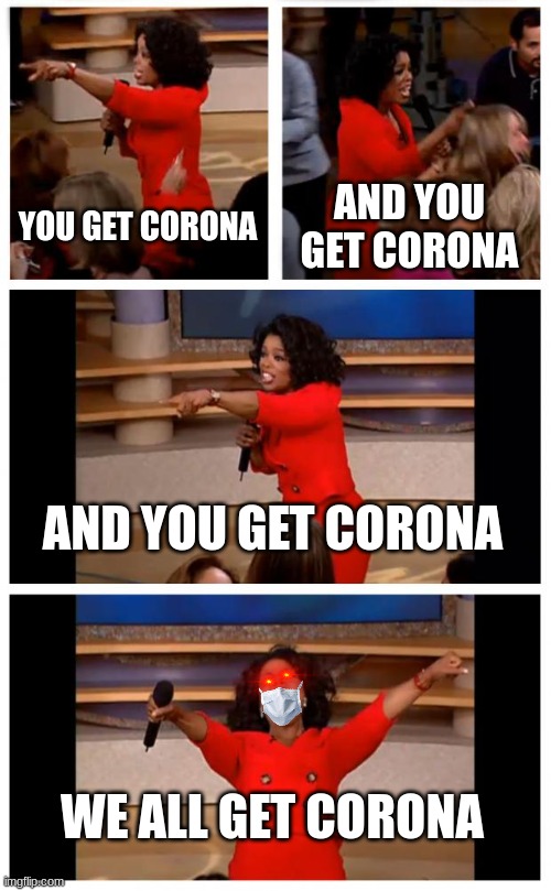 Sorry Im Bored af | YOU GET CORONA; AND YOU GET CORONA; AND YOU GET CORONA; WE ALL GET CORONA | image tagged in memes,oprah you get a car everybody gets a car | made w/ Imgflip meme maker