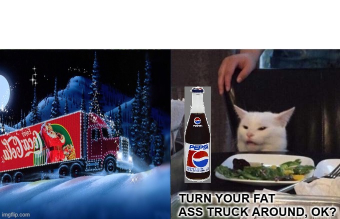 Smudge Christmas | TURN YOUR FAT ASS TRUCK AROUND, OK? | image tagged in christmas,coca cola,pepsi,truck,santa,smudge the cat | made w/ Imgflip meme maker