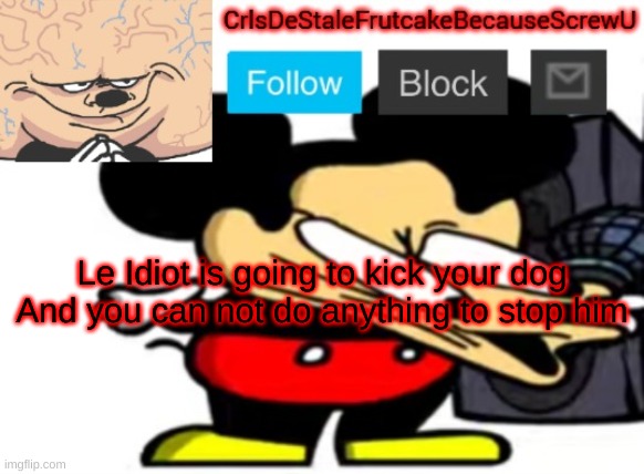 He's literally the embodiment of a swiss army knife | Le Idiot is going to kick your dog
And you can not do anything to stop him | made w/ Imgflip meme maker